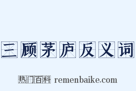 三顾茅庐反义词是什么意思的图片